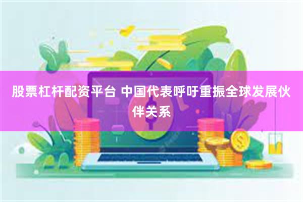 股票杠杆配资平台 中国代表呼吁重振全球发展伙伴关系