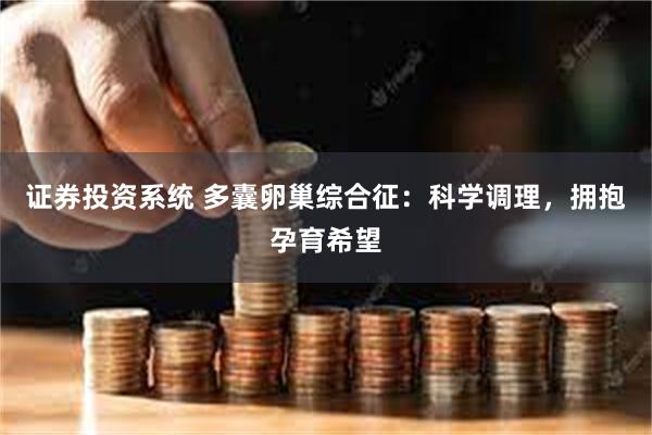 证券投资系统 多囊卵巢综合征：科学调理，拥抱孕育希望