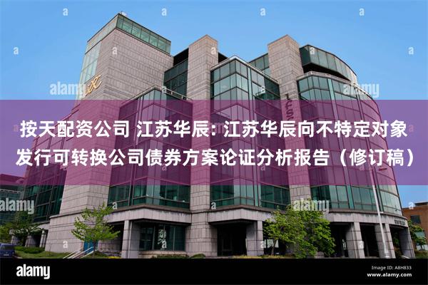 按天配资公司 江苏华辰: 江苏华辰向不特定对象发行可转换公司债券方案论证分析报告(修订稿)