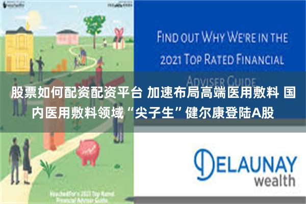 股票如何配资配资平台 加速布局高端医用敷料 国内医用敷料领域“尖子生”健尔康登陆A股