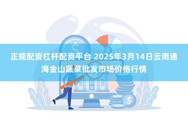 正规配资杠杆配资平台 2025年3月14日云南通海金山蔬菜批发市场价格行情