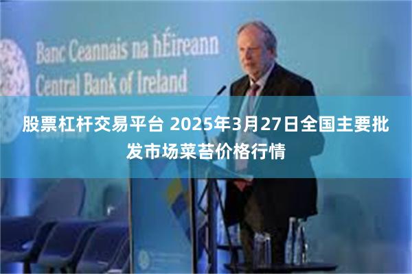 股票杠杆交易平台 2025年3月27日全国主要批发市场菜苔价格行情
