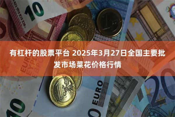 有杠杆的股票平台 2025年3月27日全国主要批发市场菜花价格行情