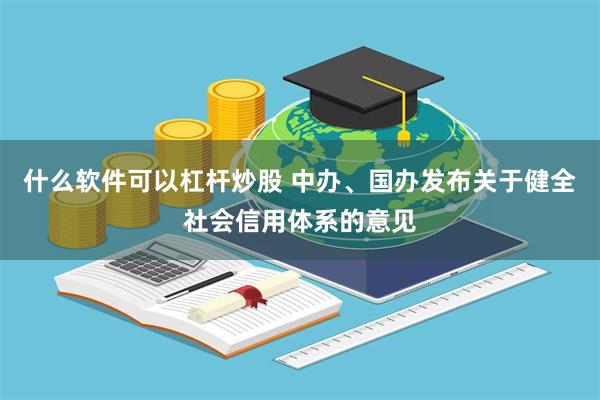什么软件可以杠杆炒股 中办、国办发布关于健全社会信用体系的意见