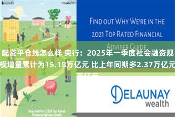 配资平仓线怎么样 央行：2025年一季度社会融资规模增量累计为15.18万亿元 比上年同期多2.37万亿元