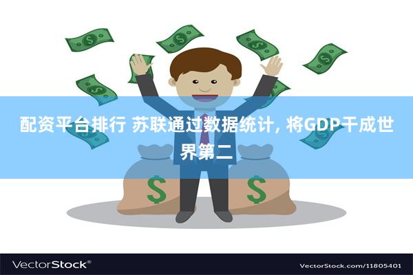 配资平台排行 苏联通过数据统计, 将GDP干成世界第二