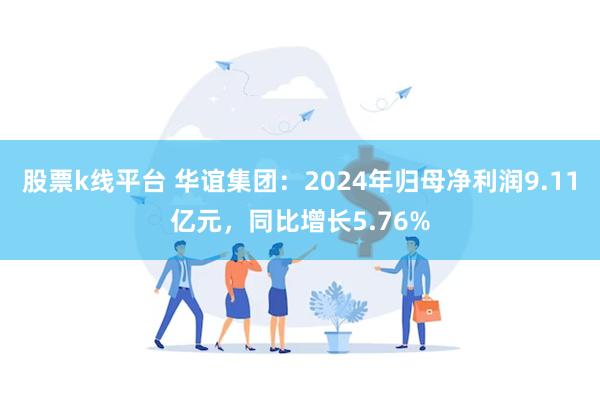 股票k线平台 华谊集团：2024年归母净利润9.11亿元，同比增长5.76%