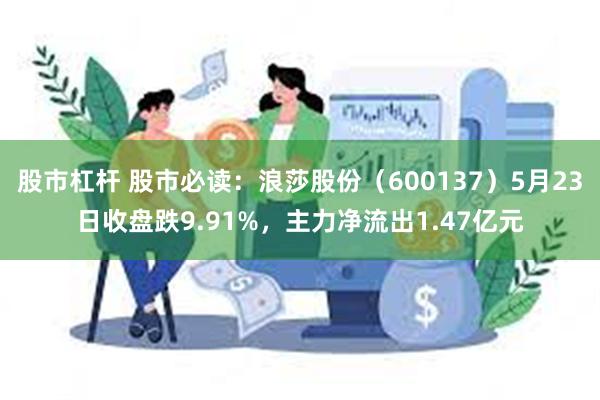 股市杠杆 股市必读：浪莎股份（600137）5月23日收盘跌9.91%，主力净流出1.47亿元