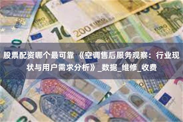股票配资哪个最可靠 《空调售后服务观察：行业现状与用户需求分析》_数据_维修_收费