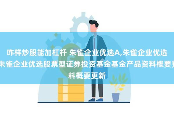 咋样炒股能加杠杆 朱雀企业优选A,朱雀企业优选C: 朱雀企业优选股票型证券投资基金基金产品资料概要更新