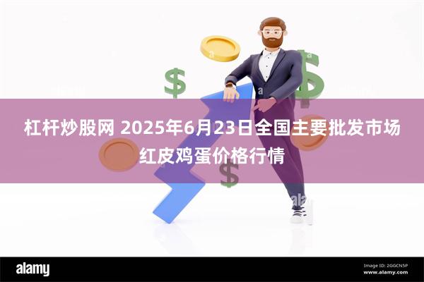杠杆炒股网 2025年6月23日全国主要批发市场红皮鸡蛋价格行情