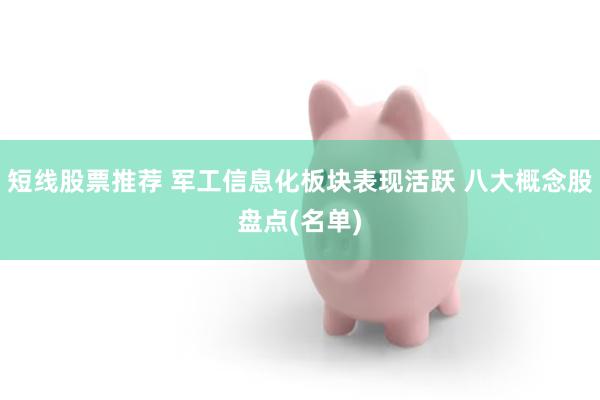 短线股票推荐 军工信息化板块表现活跃 八大概念股盘点(名单)