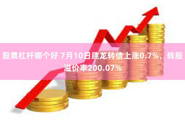 股票杠杆哪个好 7月10日建龙转债上涨0.7%，转股溢价率200.07%
