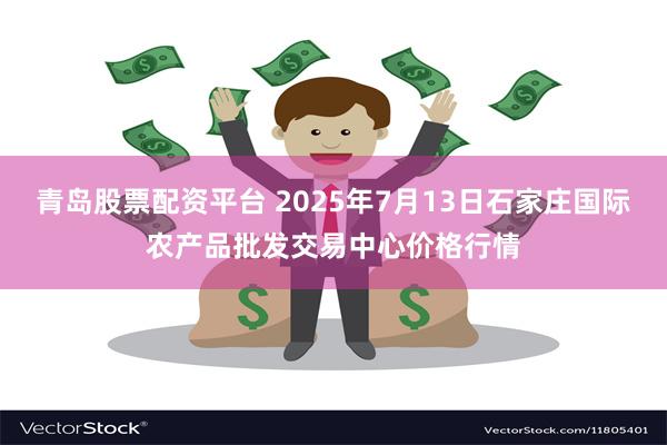 青岛股票配资平台 2025年7月13日石家庄国际农产品批发交易中心价格行情