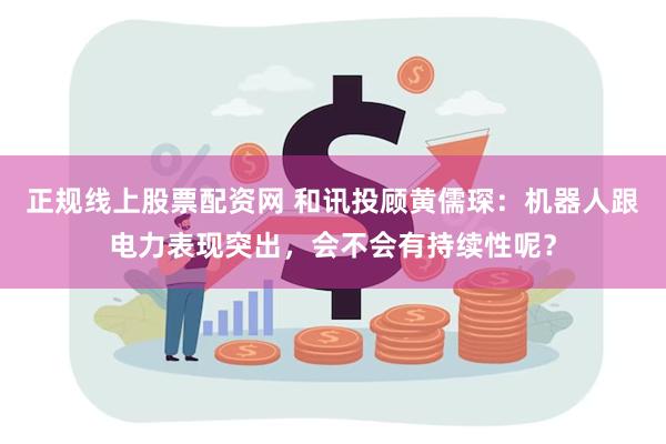 正规线上股票配资网 和讯投顾黄儒琛：机器人跟电力表现突出，会不会有持续性呢？