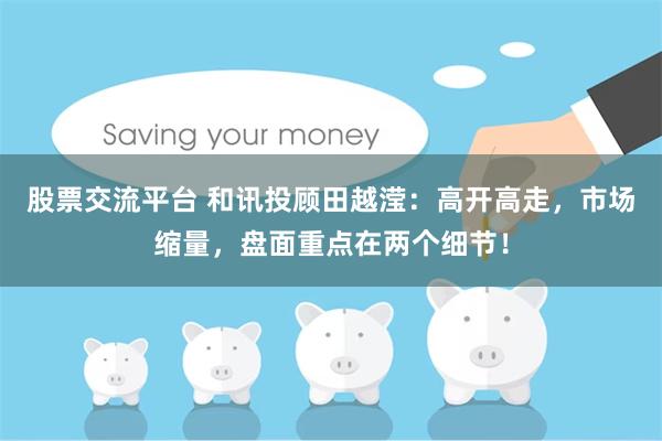 股票交流平台 和讯投顾田越滢：高开高走，市场缩量，盘面重点在两个细节！