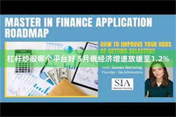 杠杆炒股哪个平台好 5月俄经济增速放缓至1.2%