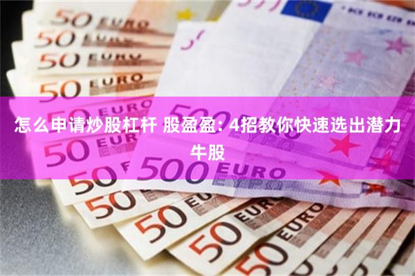 怎么申请炒股杠杆 股盈盈: 4招教你快速选出潜力牛股