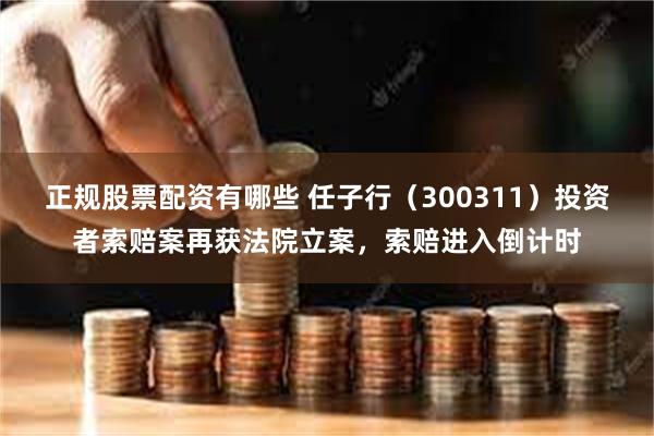 正规股票配资有哪些 任子行（300311）投资者索赔案再获法院立案，索赔进入倒计时