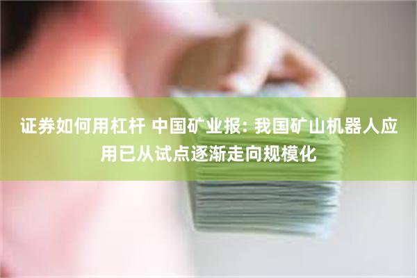 证券如何用杠杆 中国矿业报: 我国矿山机器人应用已从试点逐渐走向规模化