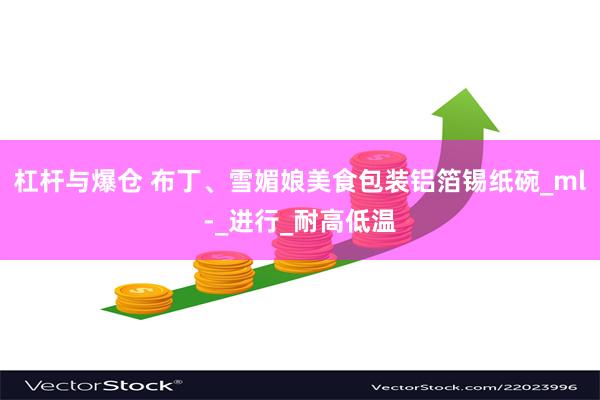 杠杆与爆仓 布丁、雪媚娘美食包装铝箔锡纸碗_ml-_进行_耐高低温