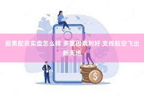 股票配资实盘怎么样 多重因素利好 支线航空飞出新天地