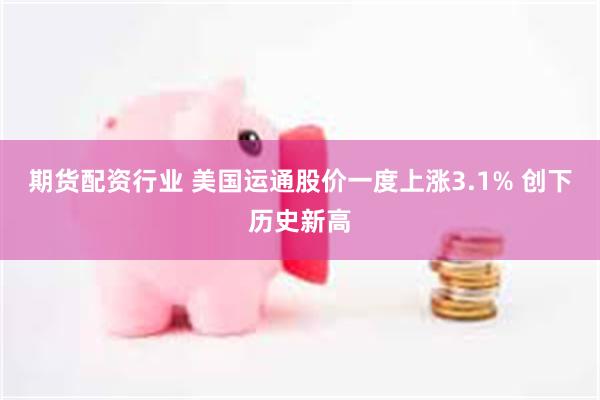 期货配资行业 美国运通股价一度上涨3.1% 创下历史新高