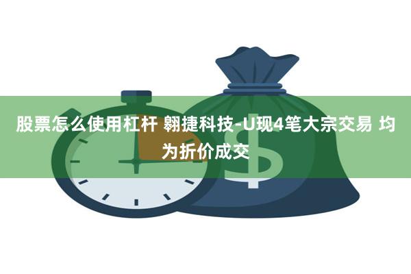 股票怎么使用杠杆 翱捷科技-U现4笔大宗交易 均为折价成交