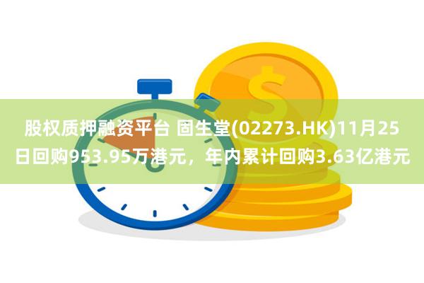 股权质押融资平台 固生堂(02273.HK)11月25日回购953.95万港元,年内累计回购3.63亿港元